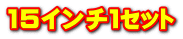 15インチ１ｾｯﾄ